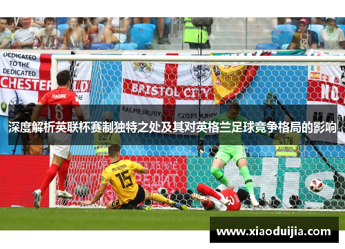 深度解析英联杯赛制独特之处及其对英格兰足球竞争格局的影响