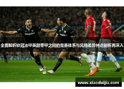 全面解析欧冠法甲英超意甲之间的竞赛体系与风格差异特点剖析再深入